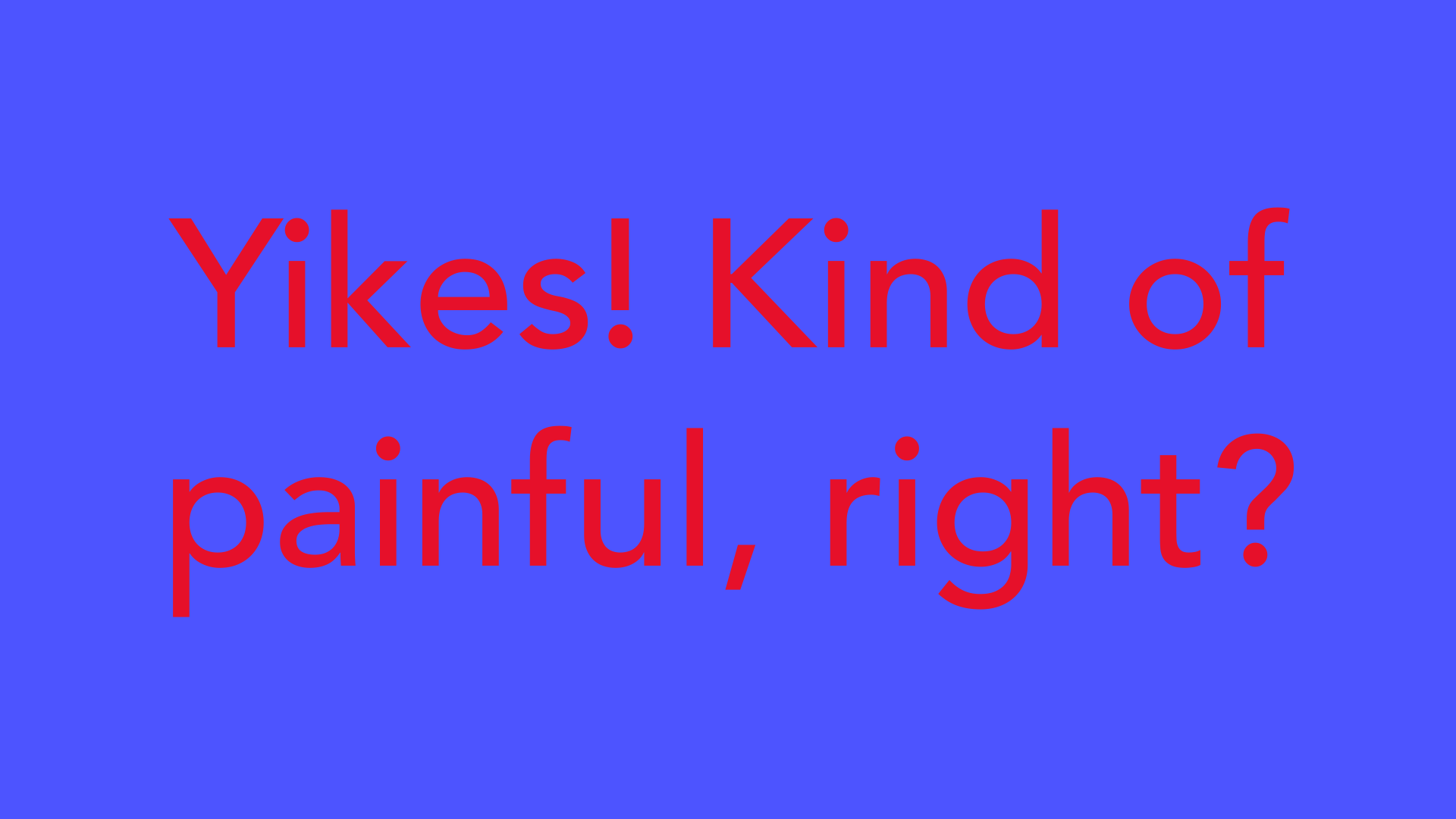 Red text on a bright blue background reading &lsquo;Yikes! Kind of painful, right?&rsquo; The colors seem to vibrate.
